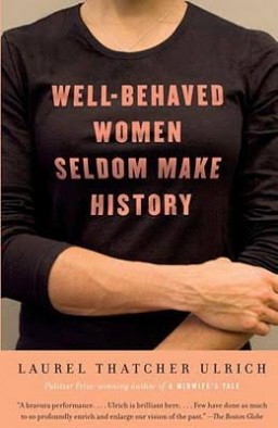 When Laurel Thatcher Ulrich first coined the phrase “Well-behaved women seldom make history” in a 1976 scholarly article, the phrase went viral, and it can still be found today on T-shirts, mugs and bumper stickers. In 2007 Ulrich went on to pen the book entitled “Well-Behaved Women Seldom Make History."